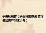 手掰腸制作（手掰腸的做法 教你做出美味河北小吃）