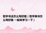 智字書(shū)法怎么寫(xiě)好看（智字草書(shū)怎么寫(xiě)好看 一起來(lái)學(xué)習(xí)一下）