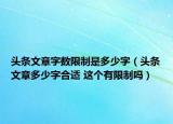 頭條文章字?jǐn)?shù)限制是多少字（頭條文章多少字合適 這個有限制嗎）