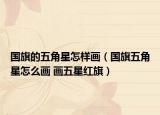 國(guó)旗的五角星怎樣畫（國(guó)旗五角星怎么畫 畫五星紅旗）