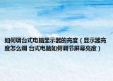 如何調(diào)臺式電腦顯示器的亮度（顯示器亮度怎么調(diào) 臺式電腦如何調(diào)節(jié)屏幕亮度）