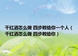干紅酒怎么做 四步教給你一個人（干紅酒怎么做 四步教給你）