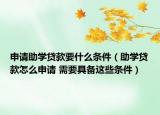 申請助學(xué)貸款要什么條件（助學(xué)貸款怎么申請 需要具備這些條件）