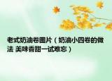 老式奶油卷圖片（奶油小四卷的做法 美味香甜一試難忘）