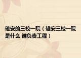 雄安的三校一院（雄安三校一院是什么 誰負(fù)責(zé)工程）