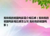 我和我的祖國電影簡介觀后感（我和我的祖國電影觀后感怎么寫 我和我的祖國電影）