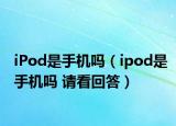 iPod是手機(jī)嗎（ipod是手機(jī)嗎 請看回答）