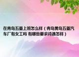 在青島五菱上班怎么樣（青島黃島五菱汽車廠有女工嗎 有哪些要求待遇怎樣）