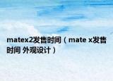 matex2發(fā)售時(shí)間（mate x發(fā)售時(shí)間 外觀設(shè)計(jì)）