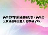 頭條怎樣找到通訊錄好友（頭條怎么找通訊錄里的人 你學(xué)會(huì)了嗎）