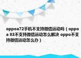 oppoa72手機(jī)不支持微信運(yùn)動(dòng)嗎（oppoa 83不支持微信運(yùn)動(dòng)怎么解決 oppo不支持微信運(yùn)動(dòng)怎么辦）