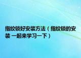 指紋鎖好安裝方法（指紋鎖的安裝 一起來學習一下）