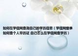 如何在學信網(wǎng)查詢自己的學歷信息（學信網(wǎng)登錄如何查個人畢歷證 自己怎么在學信網(wǎng)查學歷）