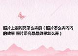 照片上很閃亮怎么弄的（照片怎么弄閃閃的效果 照片帶亮晶晶效果怎么弄）