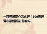 一百元折愛(ài)心怎么折（100元折愛(ài)心最新折法 你會(huì)嗎）