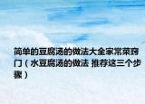簡單的豆腐湯的做法大全家常菜竅門（水豆腐湯的做法 推薦這三個步驟）