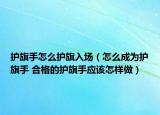 護(hù)旗手怎么護(hù)旗入場（怎么成為護(hù)旗手 合格的護(hù)旗手應(yīng)該怎樣做）