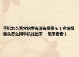 手機怎么看賓館里有沒有攝像頭（賓館攝像頭怎么用手機找出來 一起來看看）
