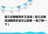 嬰兒左眼眼屎多又流淚（嬰兒左眼流淚眼屎多是怎么回事 一起了解一下）