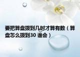 要把算盤撥到幾時才算有數(shù)（算盤怎么撥到30 誰會）