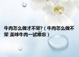 牛肉怎么做才不柴?（牛肉怎么做不柴 美味牛肉一試難忘）