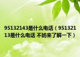 95132143是什么電話（95132113是什么電話 不妨來了解一下）