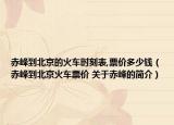 赤峰到北京的火車時(shí)刻表,票價(jià)多少錢（赤峰到北京火車票價(jià) 關(guān)于赤峰的簡介）