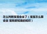 怎么判斷寶寶會坐了（寶寶怎么算會坐 寶媽要知道的知識）