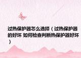 過熱保護器怎么選擇（過熱保護器的好壞 如何檢查判斷熱保護器好壞）