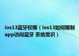 ios13藍牙權(quán)限（ios13如何限制app訪問藍牙 系統(tǒng)常識）