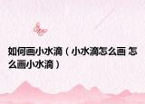 如何畫小水滴（小水滴怎么畫 怎么畫小水滴）