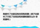 購房付了全款沒有合同有發(fā)票（房子全款付了只給了合同沒有發(fā)票收據(jù)怎么辦 你知道嗎）