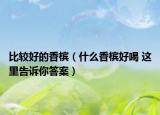 比較好的香檳（什么香檳好喝 這里告訴你答案）