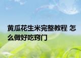 黃瓜花生米完整教程 怎么做好吃竅門