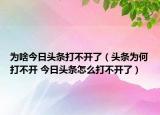 為啥今日頭條打不開了（頭條為何打不開 今日頭條怎么打不開了）