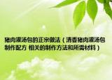豬肉灌湯包的正宗做法（清香豬肉灌湯包制作配方 相關(guān)的制作方法和所需材料）