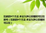 拉筋的9個(gè)方法 多達(dá)九種讓你隨時(shí)可以拉筋嗎（拉筋的9個(gè)方法 多達(dá)九種讓你隨時(shí)可以拉）