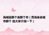 海城是那個省那個市（靑海省會城市那個 給大家介紹一下）