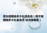 侄女結(jié)婚拿多少禮錢合適（侄子結(jié)婚送多少禮金合適 這點(diǎn)很重要）