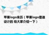 蘋果logo來歷（蘋果logo是誰設(shè)計的 給大家介紹一下）