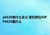 p6620有什么含義 摩托羅拉XIR P6620是什么