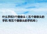 什么手機(jī)5個(gè)攝像頭（五個(gè)攝像頭的手機(jī) 有五個(gè)攝像頭的手機(jī)嗎）