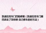 凱迪拉克車門凹陷修復(fù)（凱迪拉克車門擦凹進去了怎樣修 自己修車的好方法）