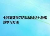 七種高效學(xué)習(xí)方法試試這七種高效學(xué)習(xí)方法