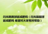 閃光跳跳球能減肥嗎（閃光蹦蹦球能減肥嗎 希望對大家有所幫助）