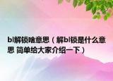 bl解鎖啥意思（解bl鎖是什么意思 簡單給大家介紹一下）