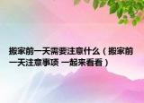 搬家前一天需要注意什么（搬家前一天注意事項(xiàng) 一起來看看）