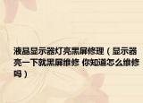 液晶顯示器燈亮黑屏修理（顯示器亮一下就黑屏維修 你知道怎么維修嗎）