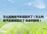 怎么能確定汽車減震壞了（怎么判斷汽車前減震壞了 你會(huì)判斷嗎）