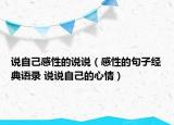 說(shuō)自己感性的說(shuō)說(shuō)（感性的句子經(jīng)典語(yǔ)錄 說(shuō)說(shuō)自己的心情）